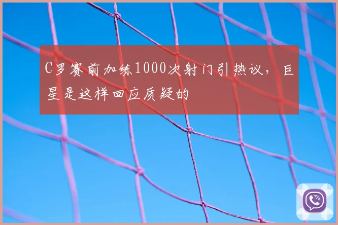 C罗赛前加练1000次射门引热议，巨星是这样回应质疑的