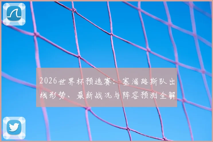 2026世界杯预选赛：塞浦路斯队出线形势、最新战况与阵容预测全解析
