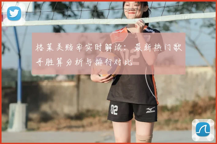 格莱美赔率实时解读：最新热门歌手胜算分析与排行对比