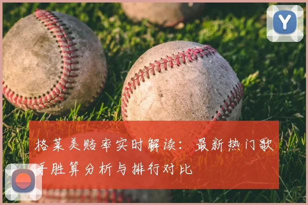 格莱美赔率实时解读：最新热门歌手胜算分析与排行对比