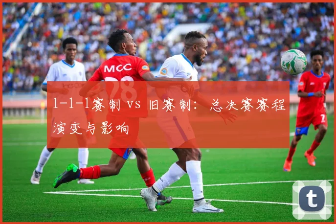 1-1-1赛制 vs 旧赛制：总决赛赛程演变与影响
