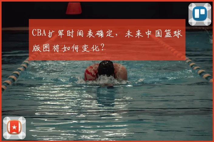 CBA扩军时间表确定，未来中国篮球版图将如何变化？