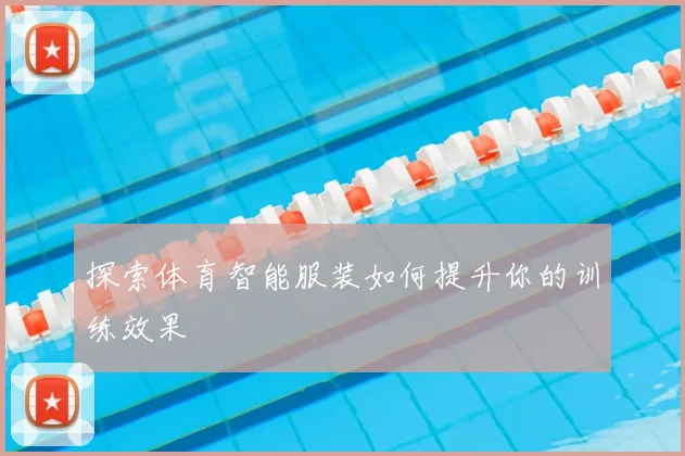 探索体育智能服装如何提升你的训练效果