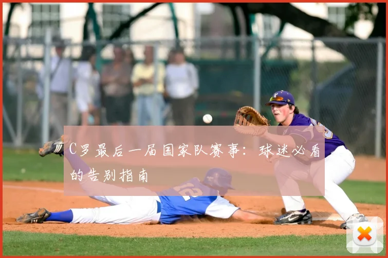 C罗最后一届国家队赛事：球迷必看的告别指南
