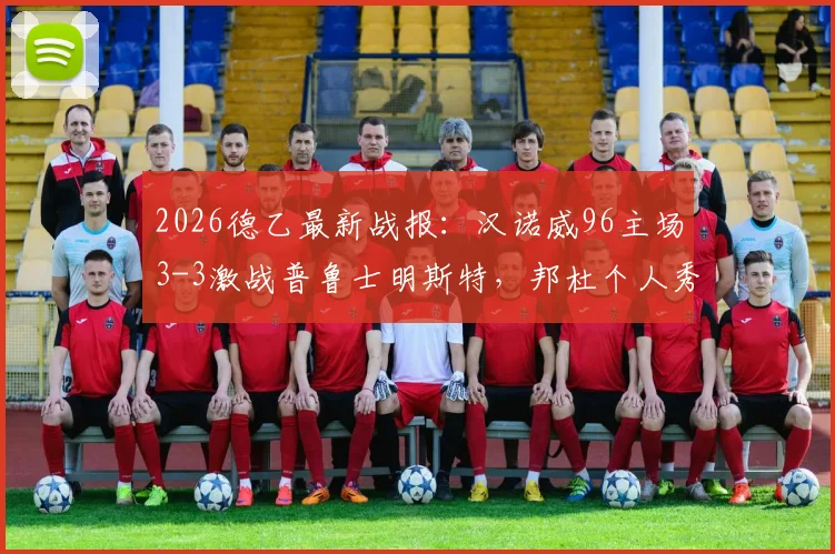 2026德乙最新战报：汉诺威96主场3-3激战普鲁士明斯特，邦杜个人秀上演梅开二度