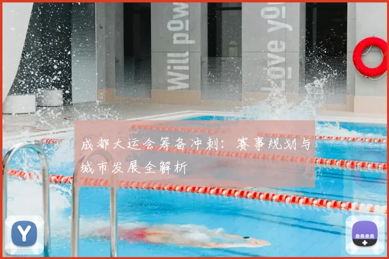 成都大运会筹备冲刺：赛事规划与城市发展全解析