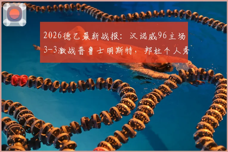 2026德乙最新战报：汉诺威96主场3-3激战普鲁士明斯特，邦杜个人秀上演梅开二度